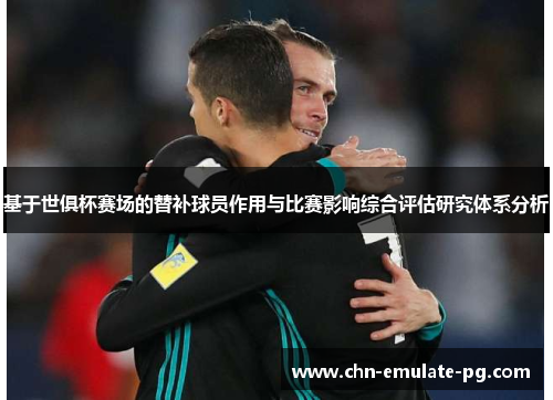 基于世俱杯赛场的替补球员作用与比赛影响综合评估研究体系分析 基于世俱杯赛场的替补球员作用与比赛影响综合评估研究体系分析