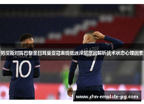 努涅斯对阵巴黎圣日耳曼亚冠表现低迷深层原因解析战术状态心理因素