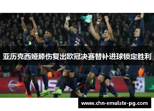 亚历克西娅膝伤复出欧冠决赛替补进球锁定胜利 亚历克西娅膝伤复出欧冠决赛替补进球锁定胜利