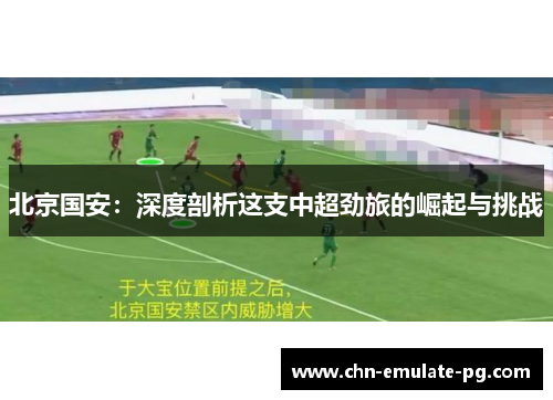 北京国安：深度剖析这支中超劲旅的崛起与挑战