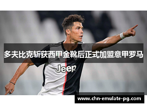 多夫比克斩获西甲金靴后正式加盟意甲罗马