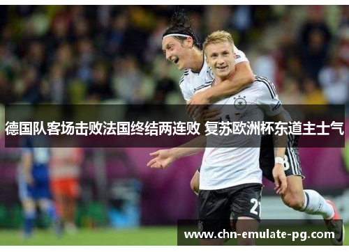 德国队客场击败法国终结两连败 复苏欧洲杯东道主士气