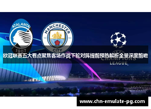 欧冠联赛五大看点聚焦客场作战下轮对阵提前预热解析全景深度前瞻
