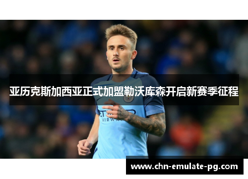 亚历克斯加西亚正式加盟勒沃库森开启新赛季征程 亚历克斯加西亚正式加盟勒沃库森开启新赛季征程