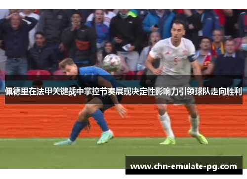 佩德里在法甲关键战中掌控节奏展现决定性影响力引领球队走向胜利 佩德里在法甲关键战中掌控节奏展现决定性影响力引领球队走向胜利