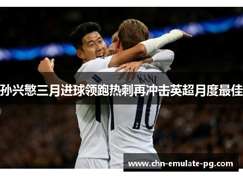 孙兴慜三月进球领跑热刺再冲击英超月度最佳 孙兴慜三月进球领跑热刺再冲击英超月度最佳