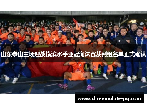 山东泰山主场迎战横滨水手亚冠淘汰赛裁判组名单正式确认 山东泰山主场迎战横滨水手亚冠淘汰赛裁判组名单正式确认