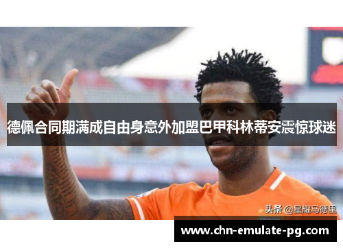 德佩合同期满成自由身意外加盟巴甲科林蒂安震惊球迷