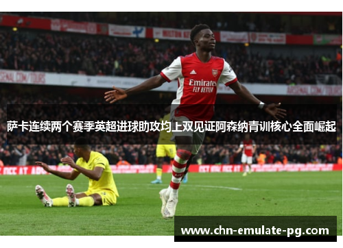 萨卡连续两个赛季英超进球助攻均上双见证阿森纳青训核心全面崛起