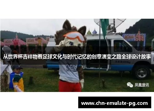 从世界杯吉祥物看足球文化与时代记忆的创意演变之路全球设计故事