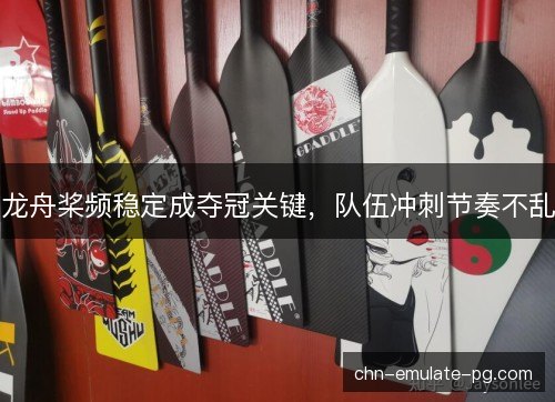龙舟桨频稳定成夺冠关键，队伍冲刺节奏不乱