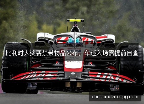 比利时大奖赛禁带物品公布，车迷入场需提前自查