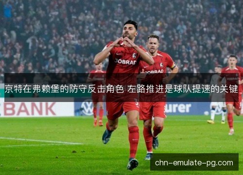 京特在弗赖堡的防守反击角色 左路推进是球队提速的关键